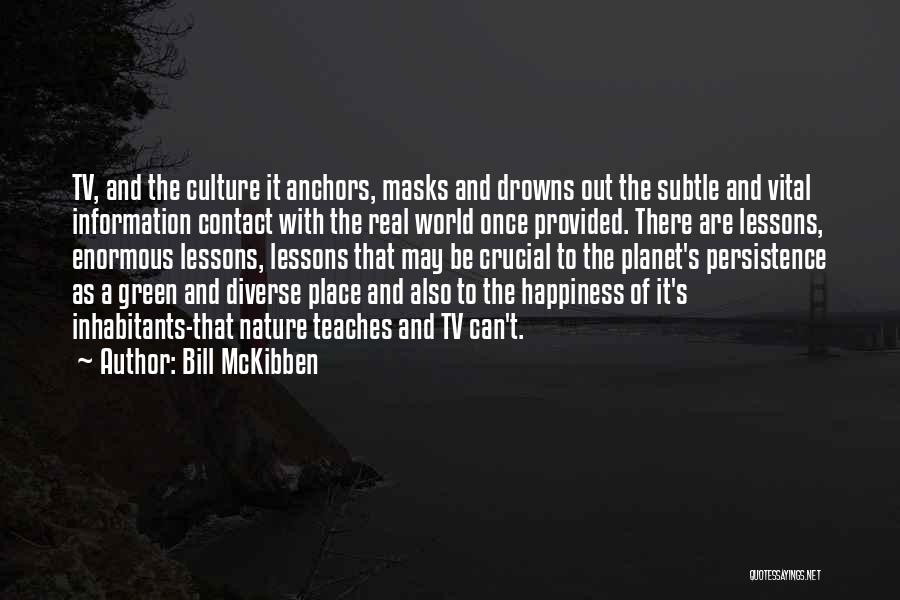 Bill McKibben Quotes: Tv, And The Culture It Anchors, Masks And Drowns Out The Subtle And Vital Information Contact With The Real World