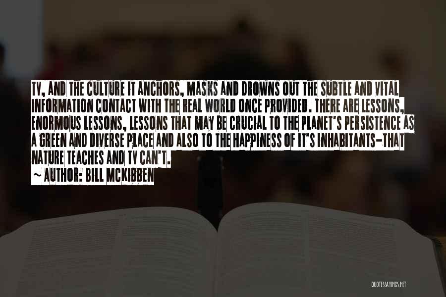 Bill McKibben Quotes: Tv, And The Culture It Anchors, Masks And Drowns Out The Subtle And Vital Information Contact With The Real World