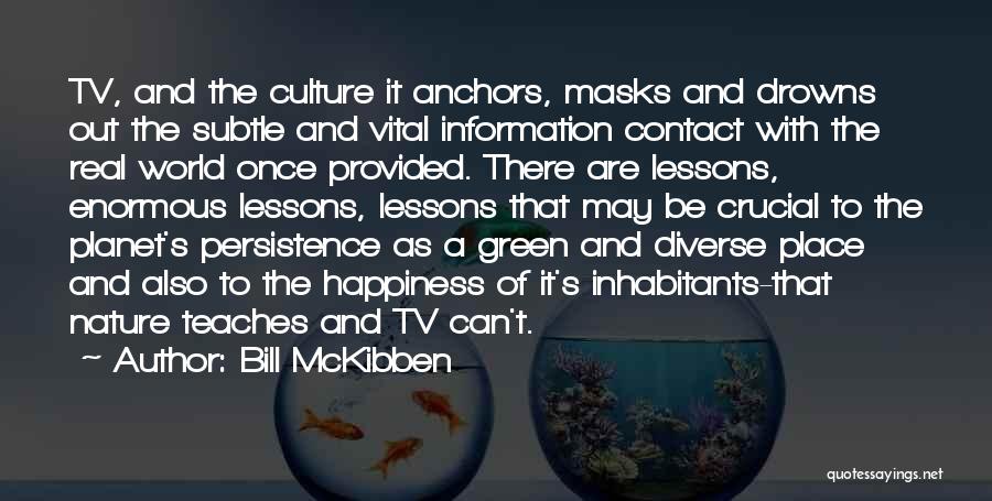 Bill McKibben Quotes: Tv, And The Culture It Anchors, Masks And Drowns Out The Subtle And Vital Information Contact With The Real World