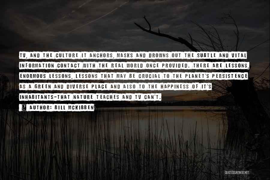 Bill McKibben Quotes: Tv, And The Culture It Anchors, Masks And Drowns Out The Subtle And Vital Information Contact With The Real World