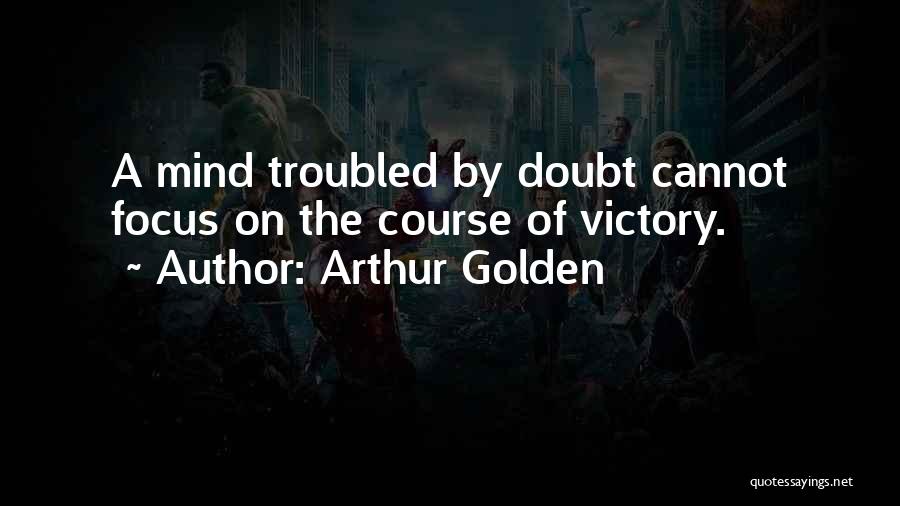 Arthur Golden Quotes: A Mind Troubled By Doubt Cannot Focus On The Course Of Victory.