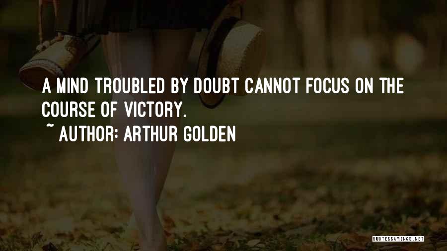 Arthur Golden Quotes: A Mind Troubled By Doubt Cannot Focus On The Course Of Victory.
