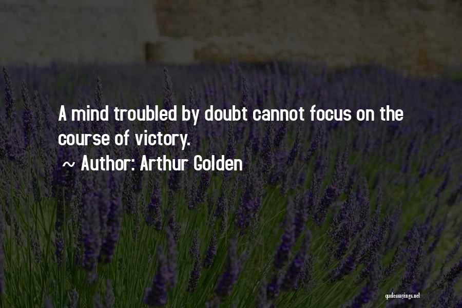 Arthur Golden Quotes: A Mind Troubled By Doubt Cannot Focus On The Course Of Victory.
