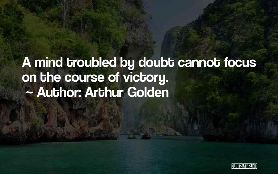 Arthur Golden Quotes: A Mind Troubled By Doubt Cannot Focus On The Course Of Victory.