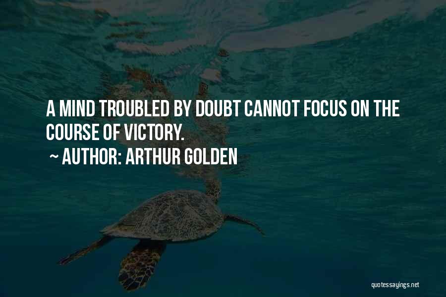 Arthur Golden Quotes: A Mind Troubled By Doubt Cannot Focus On The Course Of Victory.