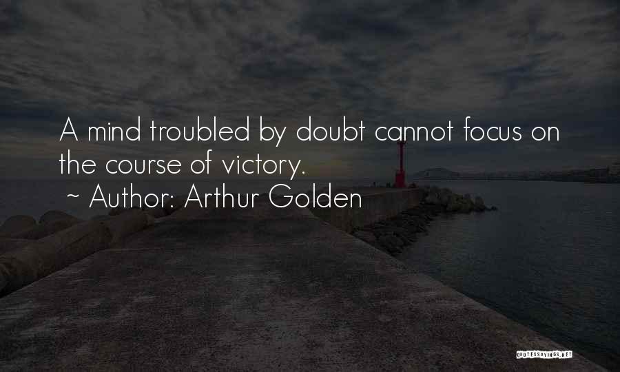 Arthur Golden Quotes: A Mind Troubled By Doubt Cannot Focus On The Course Of Victory.