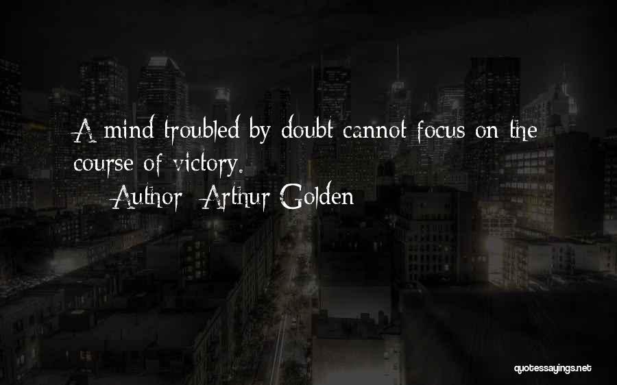 Arthur Golden Quotes: A Mind Troubled By Doubt Cannot Focus On The Course Of Victory.