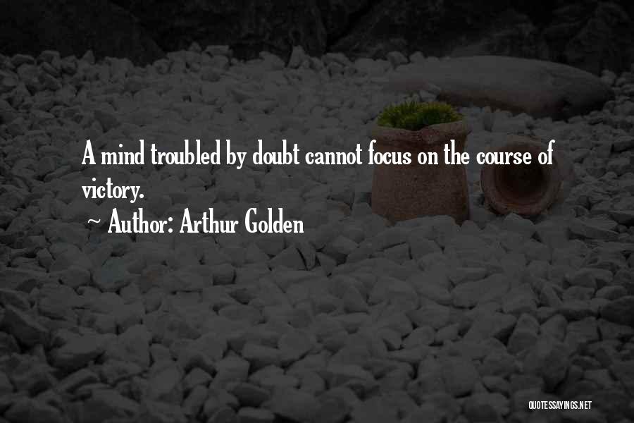 Arthur Golden Quotes: A Mind Troubled By Doubt Cannot Focus On The Course Of Victory.