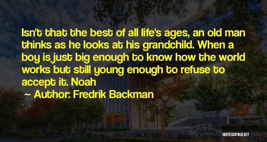 Fredrik Backman Quotes: Isn't That The Best Of All Life's Ages, An Old Man Thinks As He Looks At His Grandchild. When A