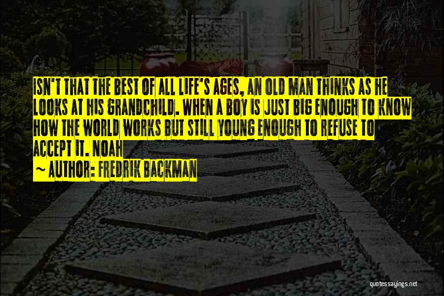 Fredrik Backman Quotes: Isn't That The Best Of All Life's Ages, An Old Man Thinks As He Looks At His Grandchild. When A