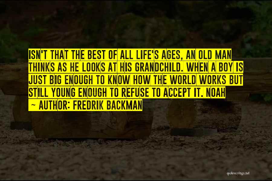 Fredrik Backman Quotes: Isn't That The Best Of All Life's Ages, An Old Man Thinks As He Looks At His Grandchild. When A
