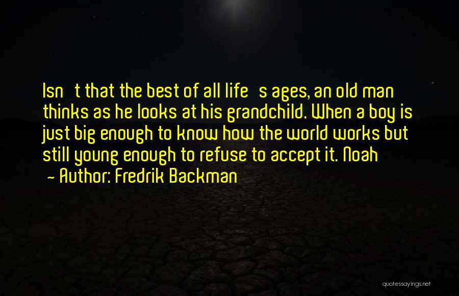 Fredrik Backman Quotes: Isn't That The Best Of All Life's Ages, An Old Man Thinks As He Looks At His Grandchild. When A