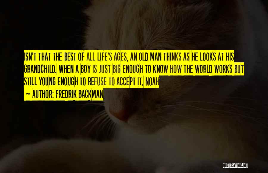 Fredrik Backman Quotes: Isn't That The Best Of All Life's Ages, An Old Man Thinks As He Looks At His Grandchild. When A