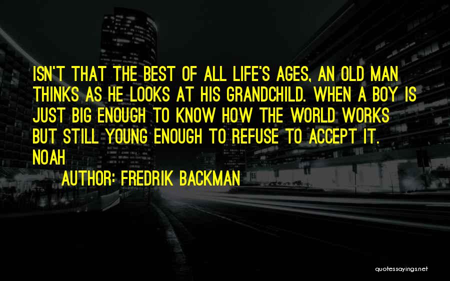 Fredrik Backman Quotes: Isn't That The Best Of All Life's Ages, An Old Man Thinks As He Looks At His Grandchild. When A