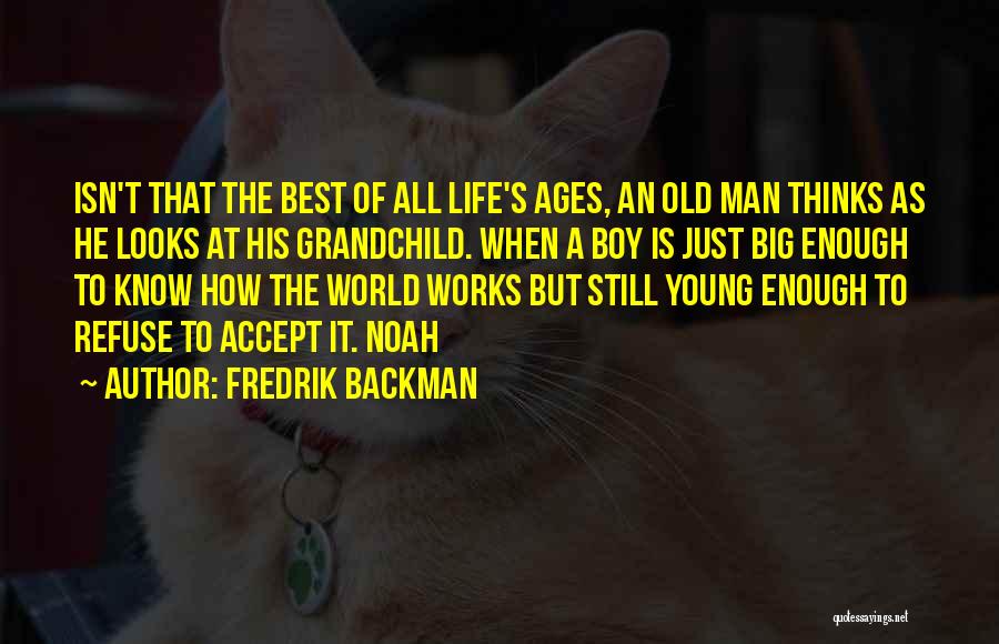 Fredrik Backman Quotes: Isn't That The Best Of All Life's Ages, An Old Man Thinks As He Looks At His Grandchild. When A