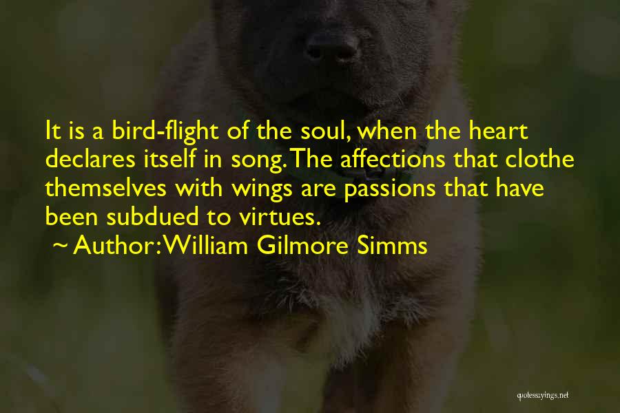 William Gilmore Simms Quotes: It Is A Bird-flight Of The Soul, When The Heart Declares Itself In Song. The Affections That Clothe Themselves With