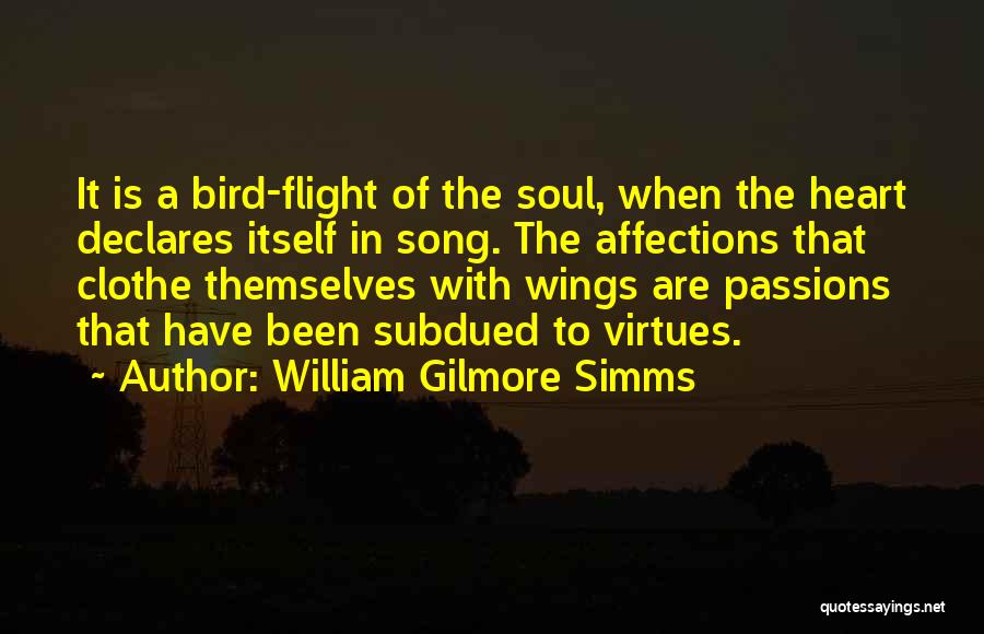 William Gilmore Simms Quotes: It Is A Bird-flight Of The Soul, When The Heart Declares Itself In Song. The Affections That Clothe Themselves With