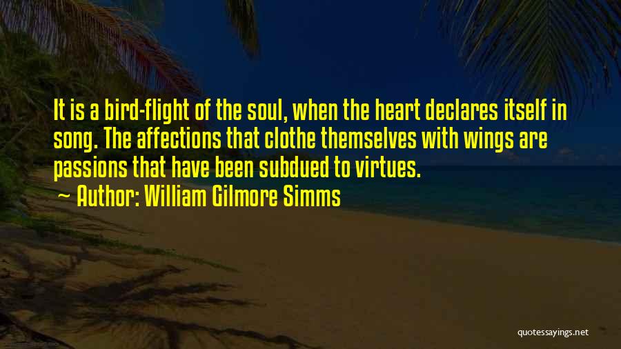 William Gilmore Simms Quotes: It Is A Bird-flight Of The Soul, When The Heart Declares Itself In Song. The Affections That Clothe Themselves With