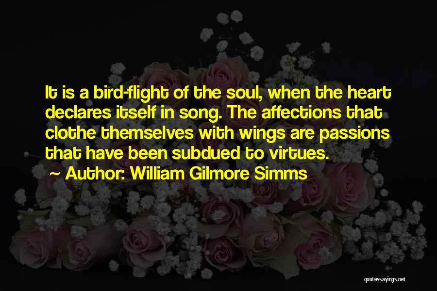 William Gilmore Simms Quotes: It Is A Bird-flight Of The Soul, When The Heart Declares Itself In Song. The Affections That Clothe Themselves With