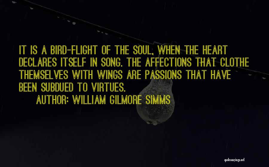 William Gilmore Simms Quotes: It Is A Bird-flight Of The Soul, When The Heart Declares Itself In Song. The Affections That Clothe Themselves With