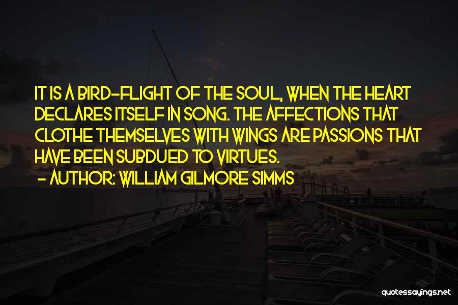 William Gilmore Simms Quotes: It Is A Bird-flight Of The Soul, When The Heart Declares Itself In Song. The Affections That Clothe Themselves With