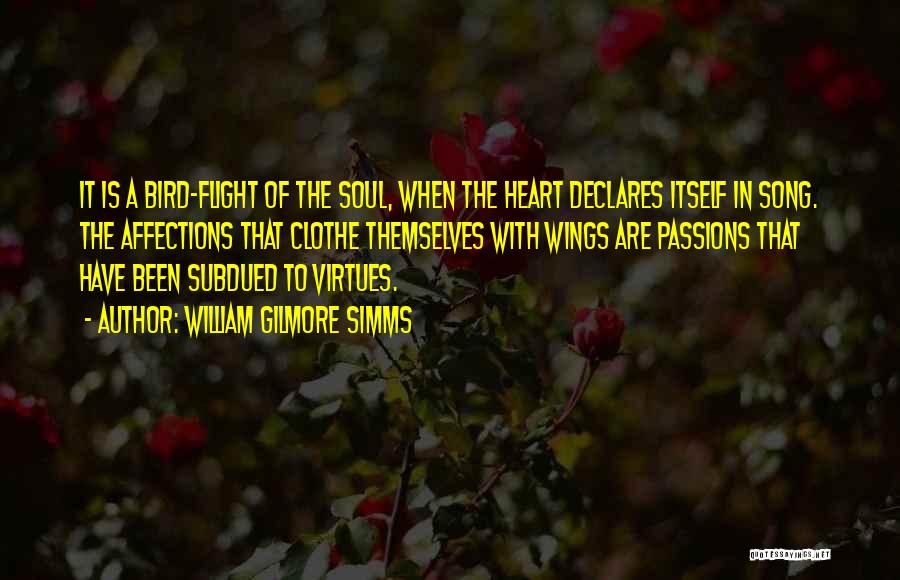 William Gilmore Simms Quotes: It Is A Bird-flight Of The Soul, When The Heart Declares Itself In Song. The Affections That Clothe Themselves With