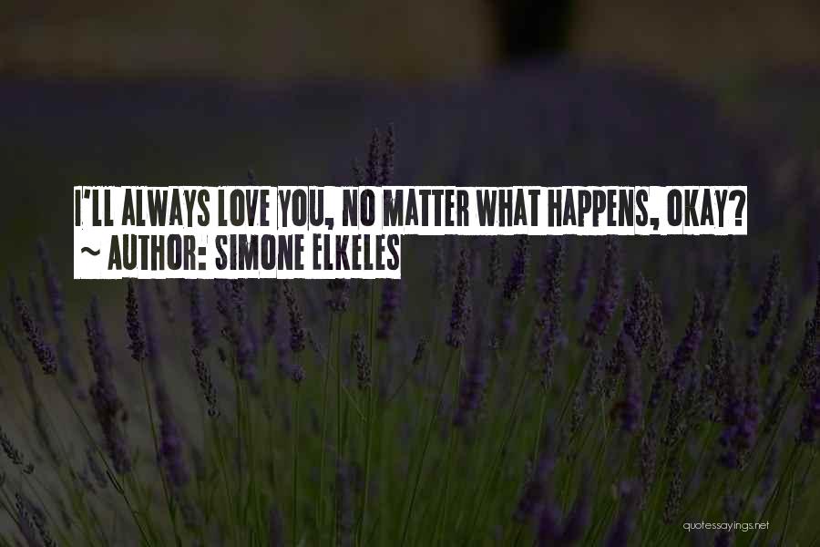Simone Elkeles Quotes: I'll Always Love You, No Matter What Happens, Okay?
