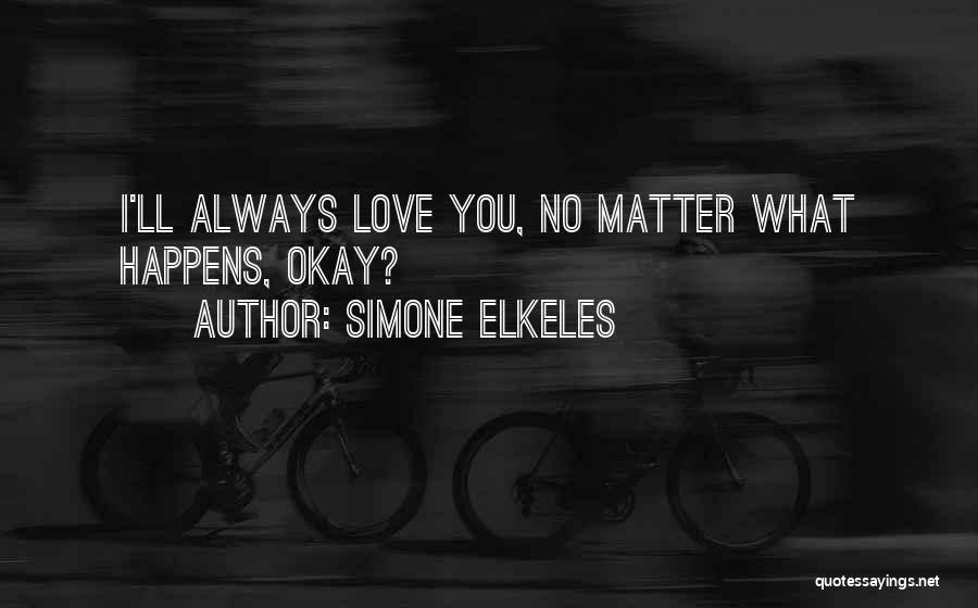 Simone Elkeles Quotes: I'll Always Love You, No Matter What Happens, Okay?