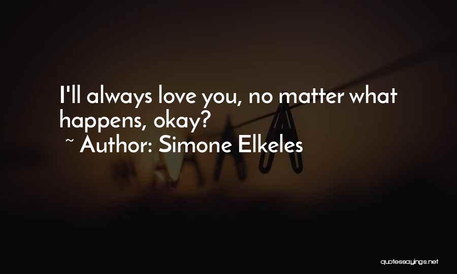 Simone Elkeles Quotes: I'll Always Love You, No Matter What Happens, Okay?