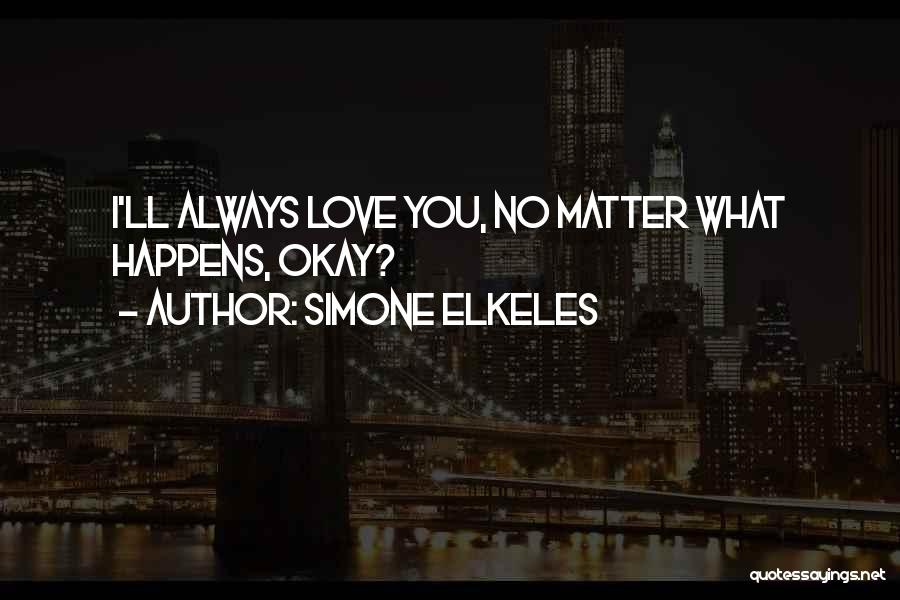 Simone Elkeles Quotes: I'll Always Love You, No Matter What Happens, Okay?