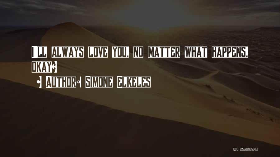 Simone Elkeles Quotes: I'll Always Love You, No Matter What Happens, Okay?