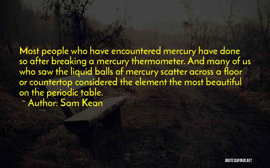 Sam Kean Quotes: Most People Who Have Encountered Mercury Have Done So After Breaking A Mercury Thermometer. And Many Of Us Who Saw