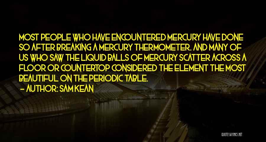 Sam Kean Quotes: Most People Who Have Encountered Mercury Have Done So After Breaking A Mercury Thermometer. And Many Of Us Who Saw