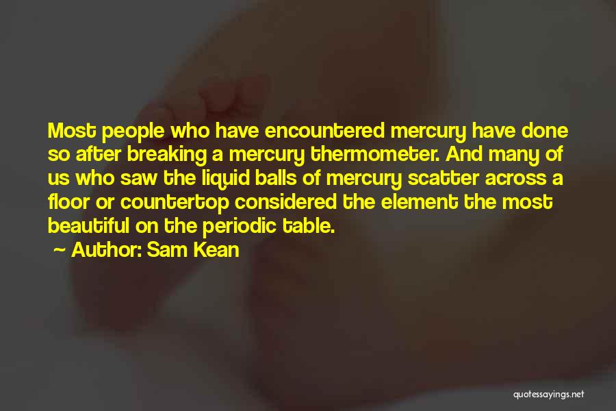 Sam Kean Quotes: Most People Who Have Encountered Mercury Have Done So After Breaking A Mercury Thermometer. And Many Of Us Who Saw