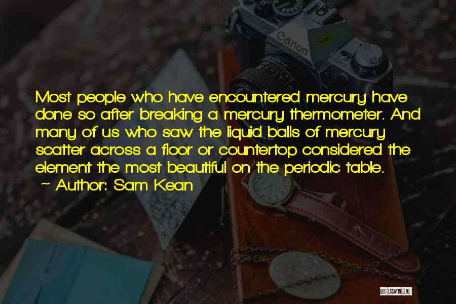 Sam Kean Quotes: Most People Who Have Encountered Mercury Have Done So After Breaking A Mercury Thermometer. And Many Of Us Who Saw