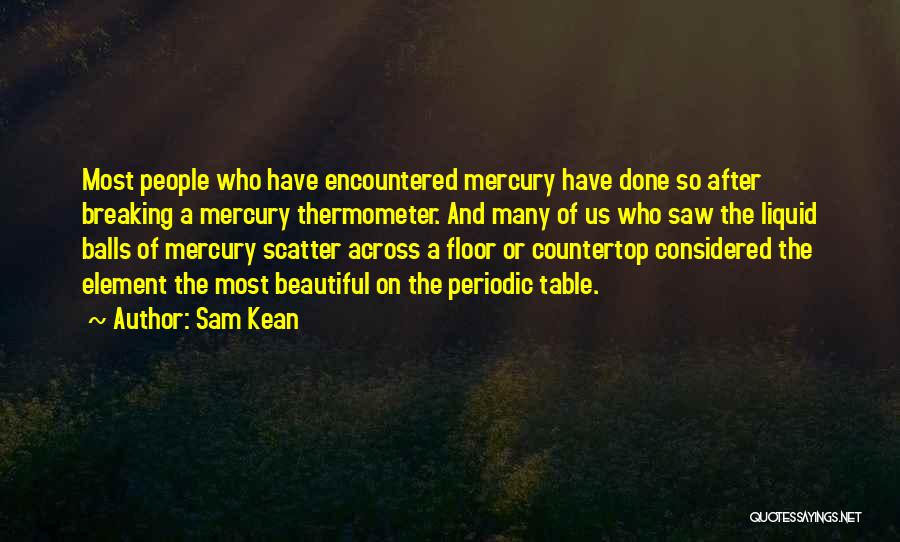 Sam Kean Quotes: Most People Who Have Encountered Mercury Have Done So After Breaking A Mercury Thermometer. And Many Of Us Who Saw