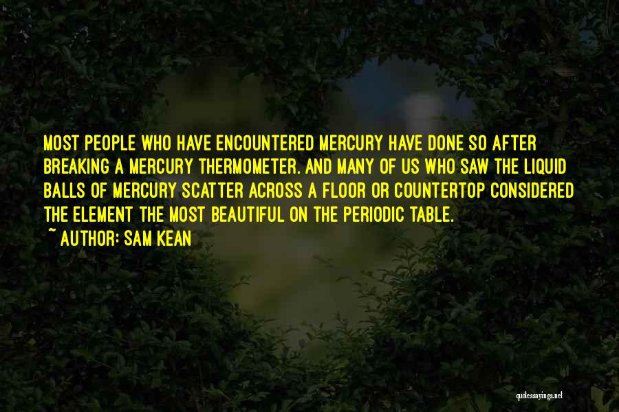 Sam Kean Quotes: Most People Who Have Encountered Mercury Have Done So After Breaking A Mercury Thermometer. And Many Of Us Who Saw