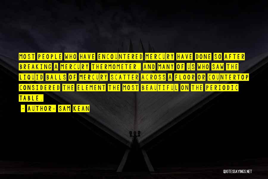 Sam Kean Quotes: Most People Who Have Encountered Mercury Have Done So After Breaking A Mercury Thermometer. And Many Of Us Who Saw