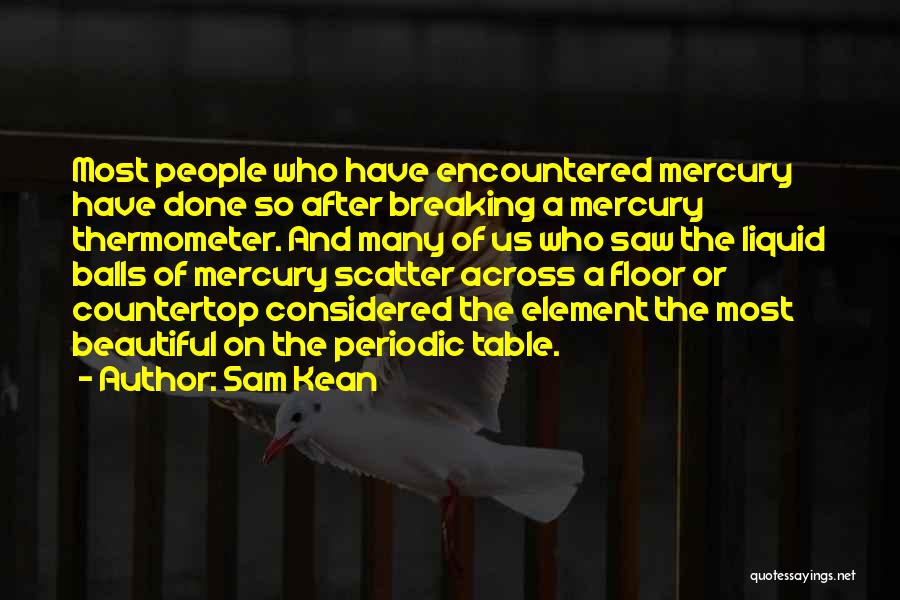 Sam Kean Quotes: Most People Who Have Encountered Mercury Have Done So After Breaking A Mercury Thermometer. And Many Of Us Who Saw