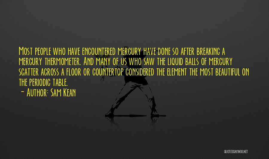 Sam Kean Quotes: Most People Who Have Encountered Mercury Have Done So After Breaking A Mercury Thermometer. And Many Of Us Who Saw