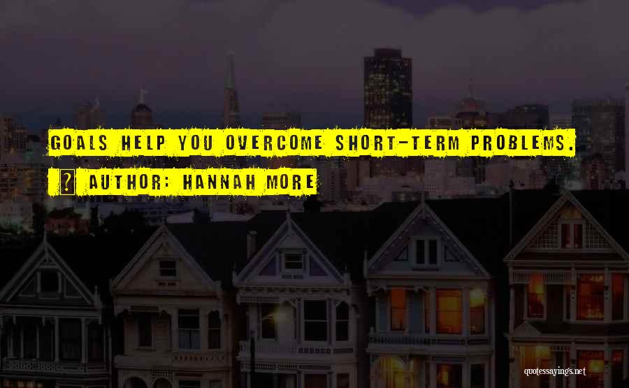 Hannah More Quotes: Goals Help You Overcome Short-term Problems.