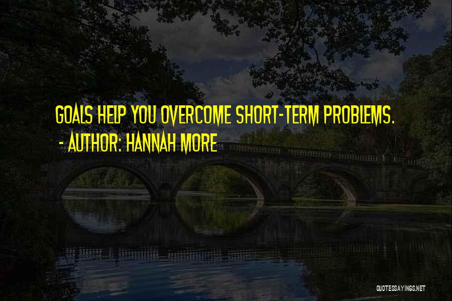 Hannah More Quotes: Goals Help You Overcome Short-term Problems.