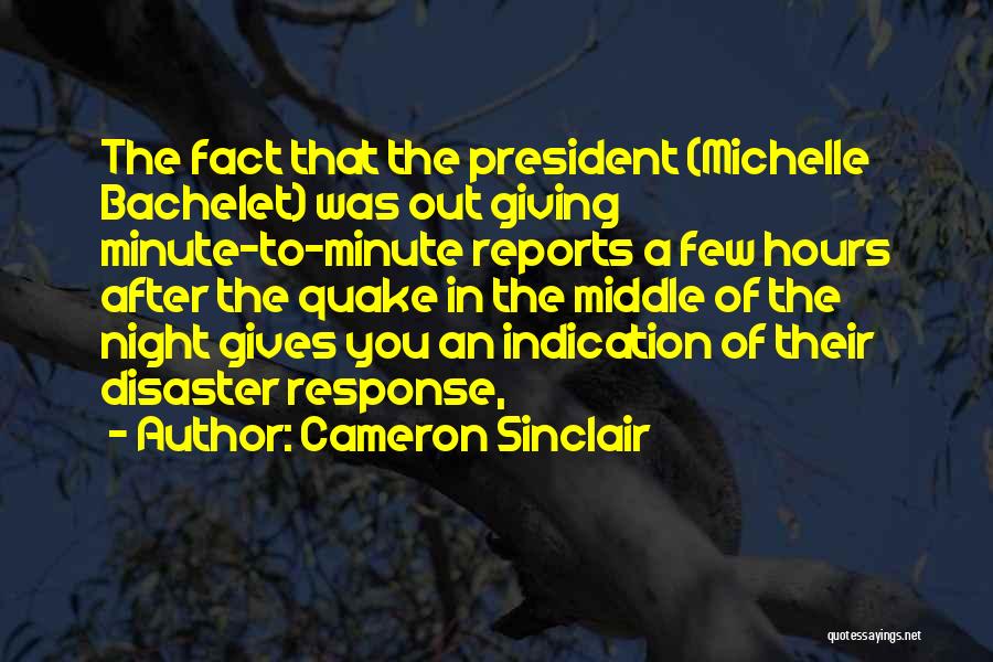 Cameron Sinclair Quotes: The Fact That The President (michelle Bachelet) Was Out Giving Minute-to-minute Reports A Few Hours After The Quake In The