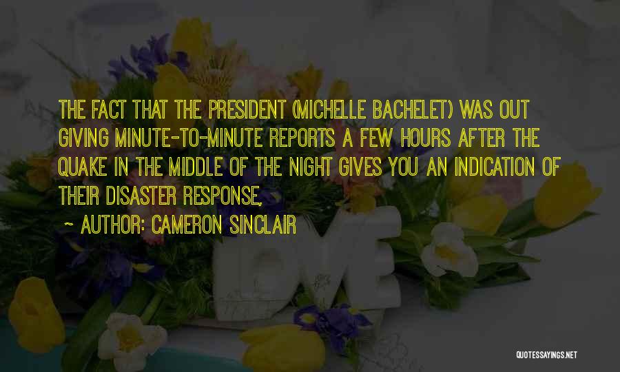 Cameron Sinclair Quotes: The Fact That The President (michelle Bachelet) Was Out Giving Minute-to-minute Reports A Few Hours After The Quake In The
