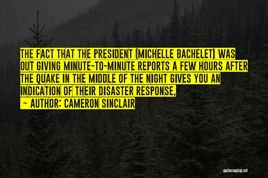 Cameron Sinclair Quotes: The Fact That The President (michelle Bachelet) Was Out Giving Minute-to-minute Reports A Few Hours After The Quake In The