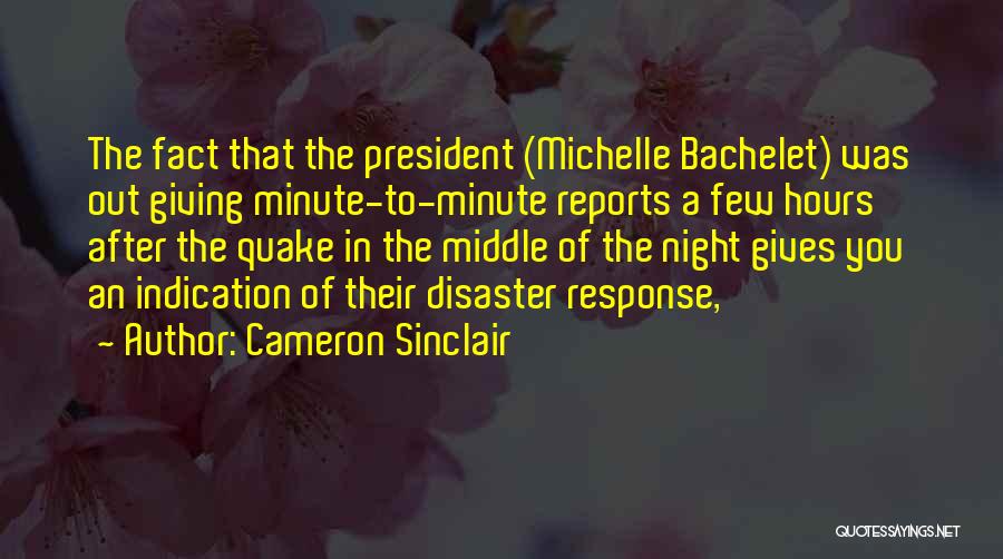 Cameron Sinclair Quotes: The Fact That The President (michelle Bachelet) Was Out Giving Minute-to-minute Reports A Few Hours After The Quake In The