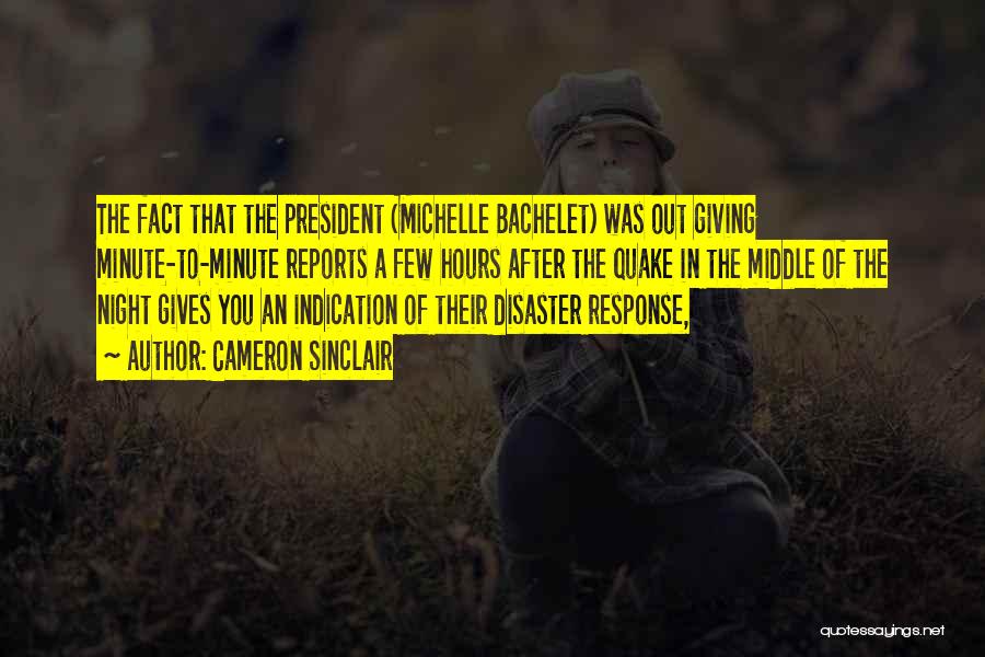 Cameron Sinclair Quotes: The Fact That The President (michelle Bachelet) Was Out Giving Minute-to-minute Reports A Few Hours After The Quake In The