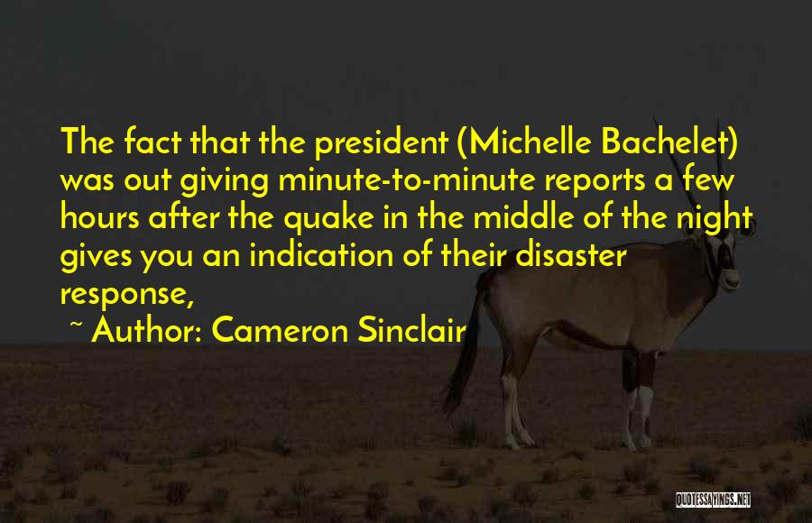 Cameron Sinclair Quotes: The Fact That The President (michelle Bachelet) Was Out Giving Minute-to-minute Reports A Few Hours After The Quake In The
