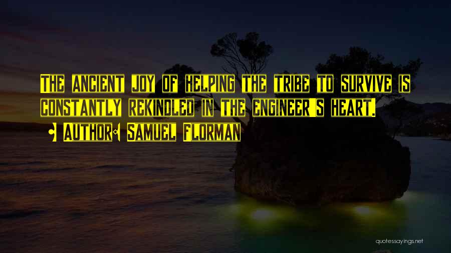 Samuel Florman Quotes: The Ancient Joy Of Helping The Tribe To Survive Is Constantly Rekindled In The Engineer's Heart.
