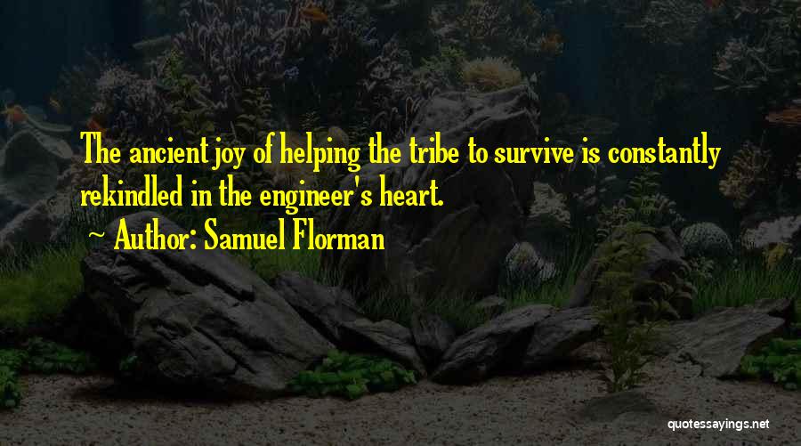 Samuel Florman Quotes: The Ancient Joy Of Helping The Tribe To Survive Is Constantly Rekindled In The Engineer's Heart.